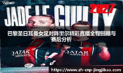 巴黎圣日耳曼女足对阵里尔精彩直播全程回顾与赛后分析